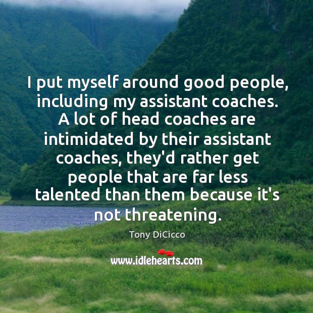 I put myself around good people, including my assistant coaches. A lot Tony DiCicco Picture Quote
