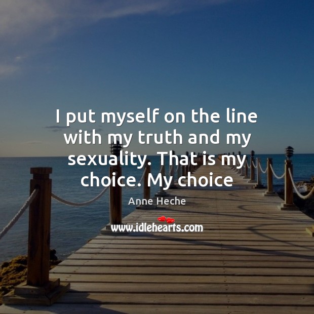I put myself on the line with my truth and my sexuality. That is my choice. My choice Anne Heche Picture Quote