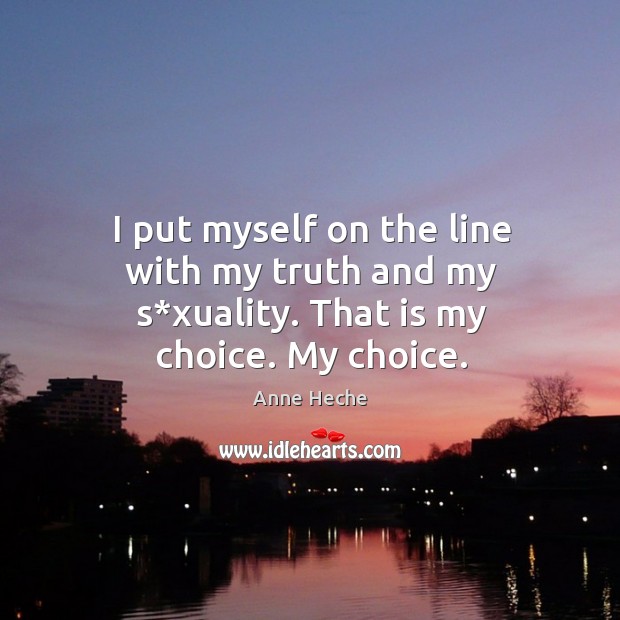 I put myself on the line with my truth and my s*xuality. That is my choice. My choice. Image