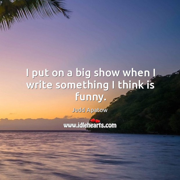 I put on a big show when I write something I think is funny. Image