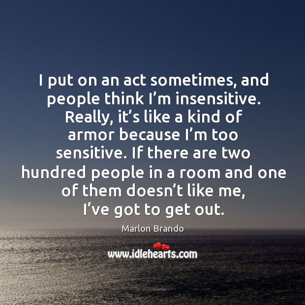 I put on an act sometimes, and people think I’m insensitive. Marlon Brando Picture Quote