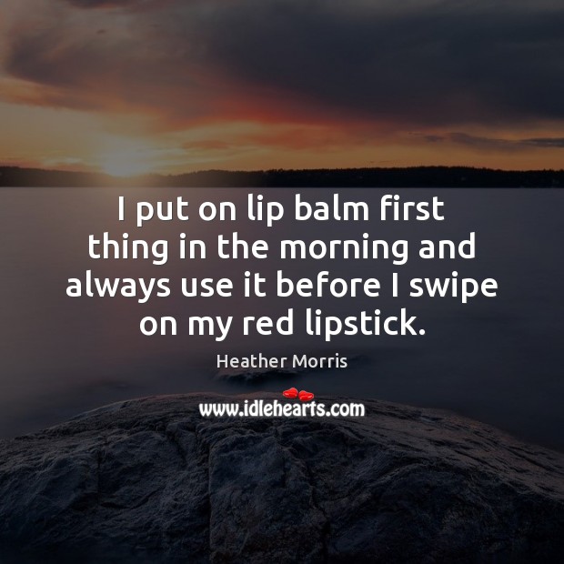 I put on lip balm first thing in the morning and always Image