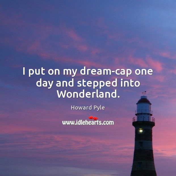 I put on my dream-cap one day and stepped into Wonderland. Howard Pyle Picture Quote
