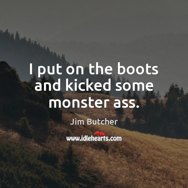 I put on the boots and kicked some monster ass. Jim Butcher Picture Quote