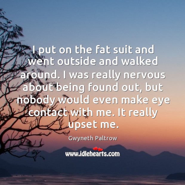 I put on the fat suit and went outside and walked around. Image