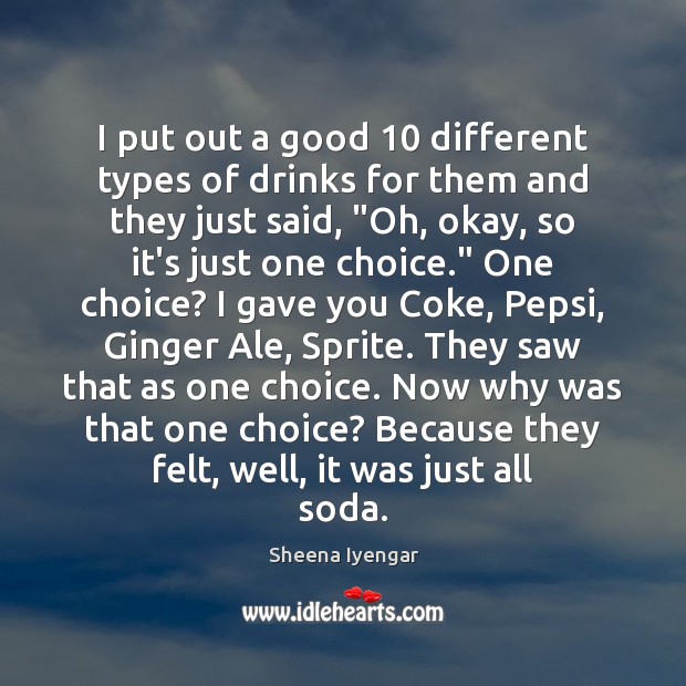 I put out a good 10 different types of drinks for them and Sheena Iyengar Picture Quote