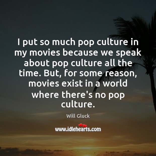 I put so much pop culture in my movies because we speak Will Gluck Picture Quote