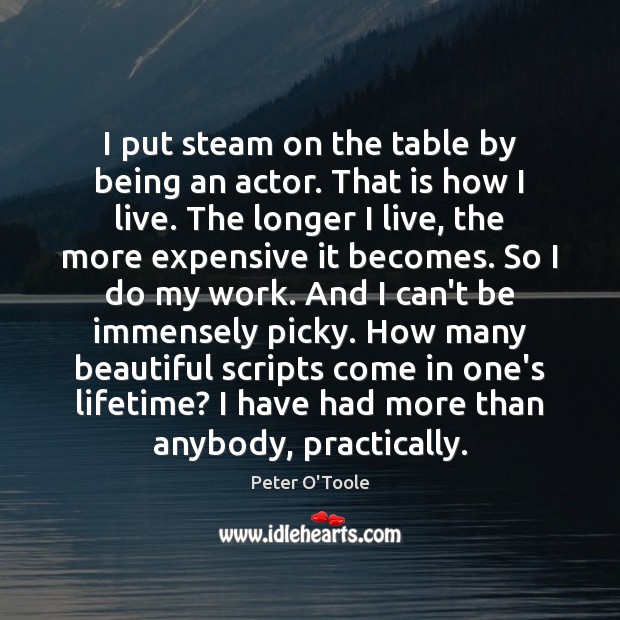 I put steam on the table by being an actor. That is Peter O’Toole Picture Quote