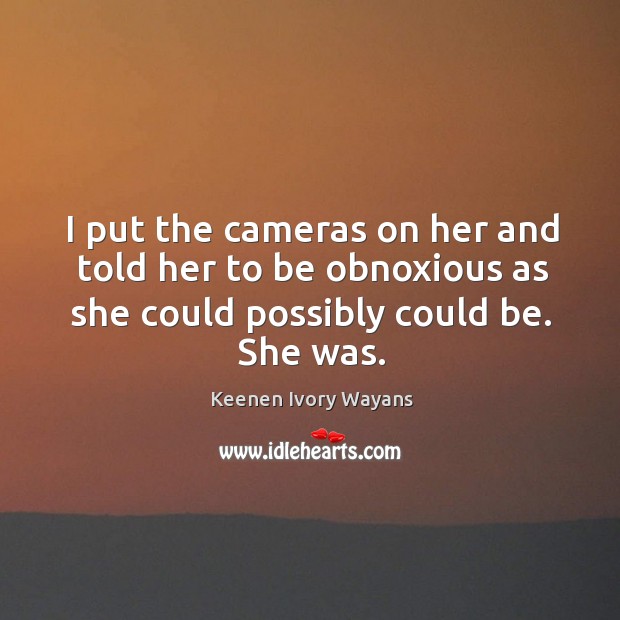 I put the cameras on her and told her to be obnoxious as she could possibly could be. She was. Keenen Ivory Wayans Picture Quote
