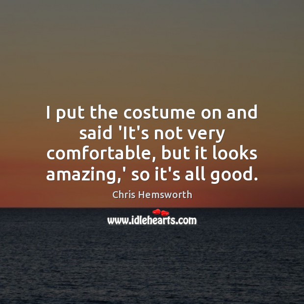 I put the costume on and said ‘It’s not very comfortable, but Chris Hemsworth Picture Quote