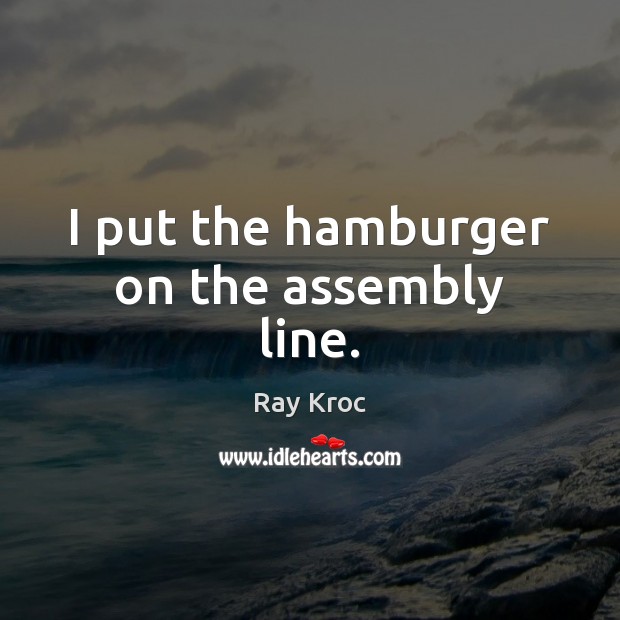 I put the hamburger on the assembly line. Ray Kroc Picture Quote