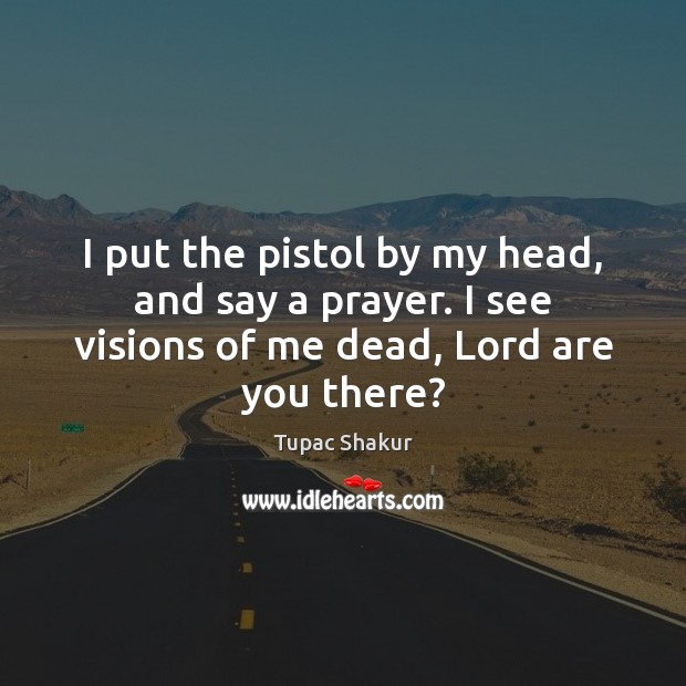 I put the pistol by my head, and say a prayer. I Tupac Shakur Picture Quote