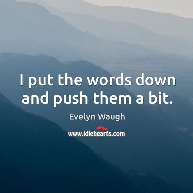 I put the words down and push them a bit. Evelyn Waugh Picture Quote