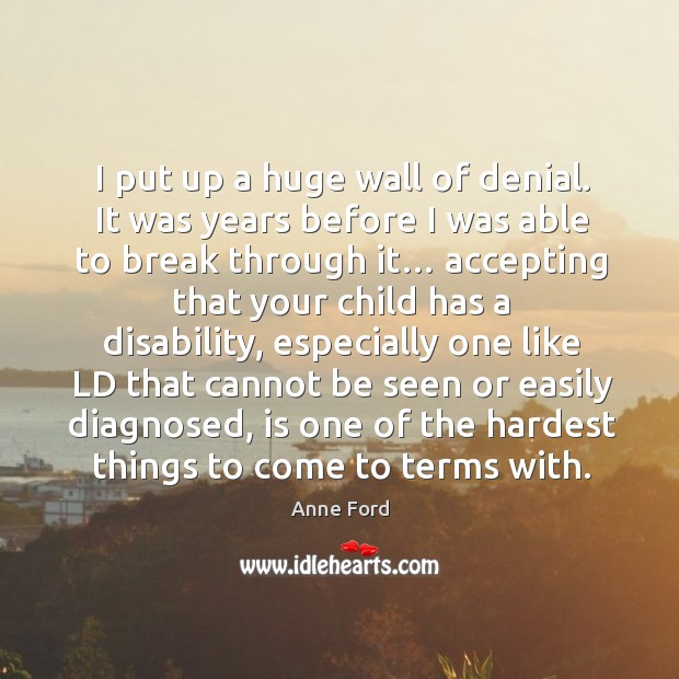 I put up a huge wall of denial. It was years before I was able to break through it… Anne Ford Picture Quote