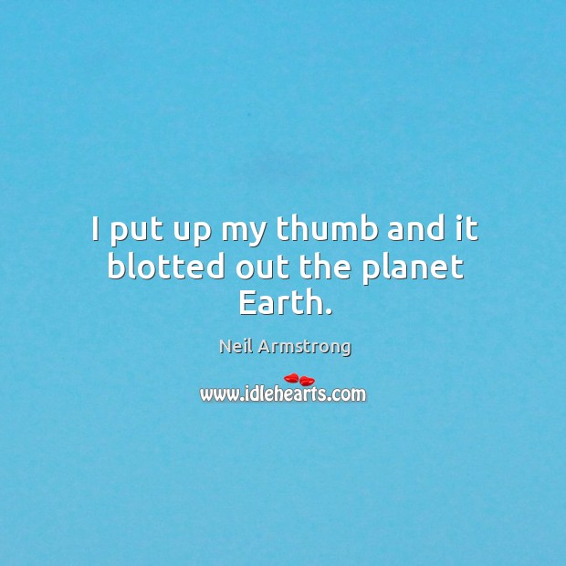 I put up my thumb and it blotted out the planet earth. Neil Armstrong Picture Quote