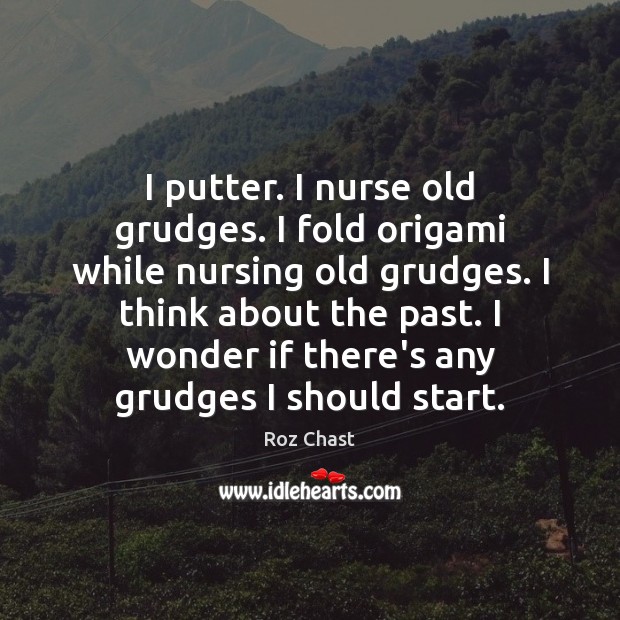 I putter. I nurse old grudges. I fold origami while nursing old Roz Chast Picture Quote