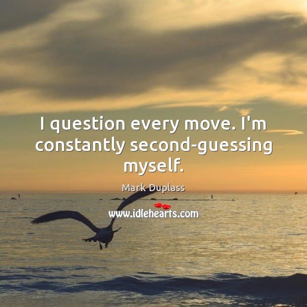 I question every move. I’m constantly second-guessing myself. Image