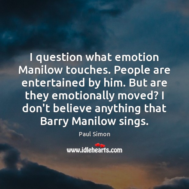 I question what emotion Manilow touches. People are entertained by him. But Image