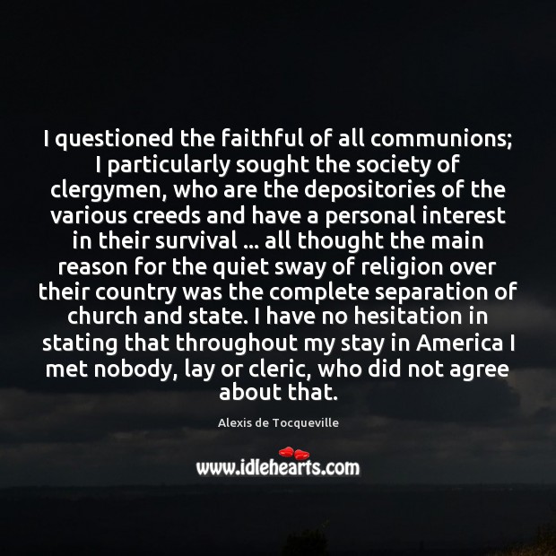 I questioned the faithful of all communions; I particularly sought the society Alexis de Tocqueville Picture Quote