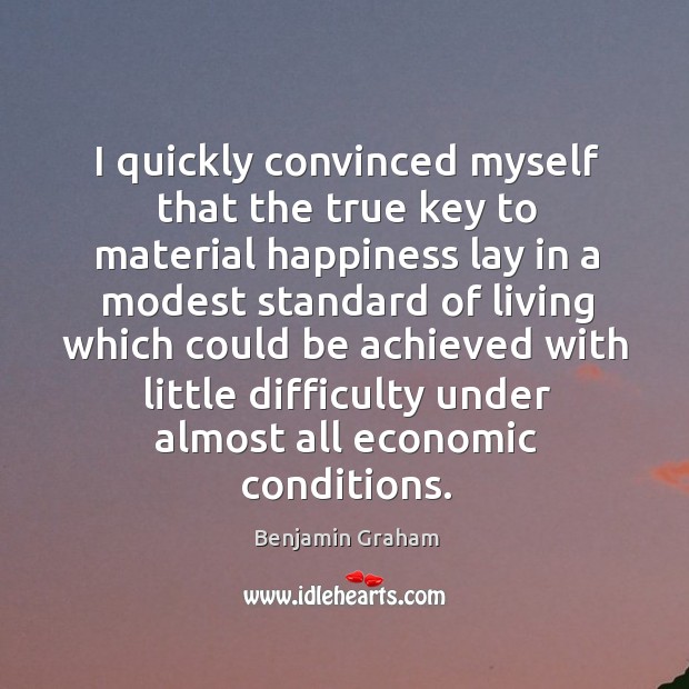 I quickly convinced myself that the true key to material happiness lay Benjamin Graham Picture Quote