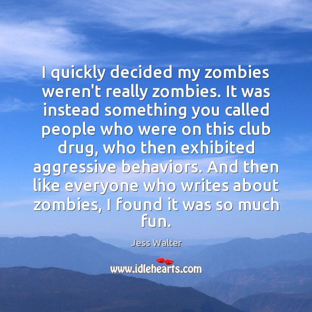 I quickly decided my zombies weren’t really zombies. It was instead something Jess Walter Picture Quote