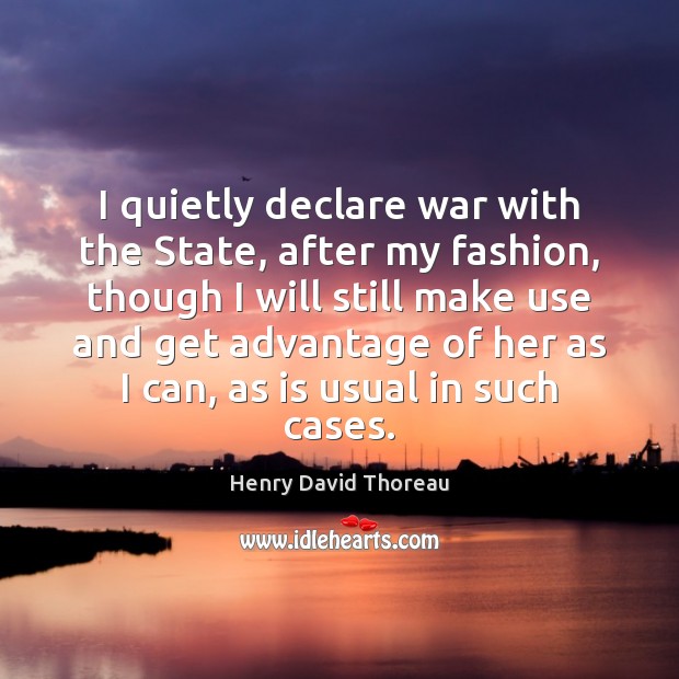 I quietly declare war with the State, after my fashion, though I Henry David Thoreau Picture Quote