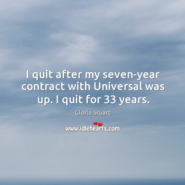 I quit after my seven-year contract with universal was up. I quit for 33 years. Gloria Stuart Picture Quote