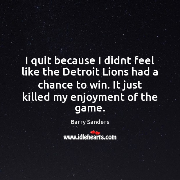 I quit because I didnt feel like the Detroit Lions had a Barry Sanders Picture Quote