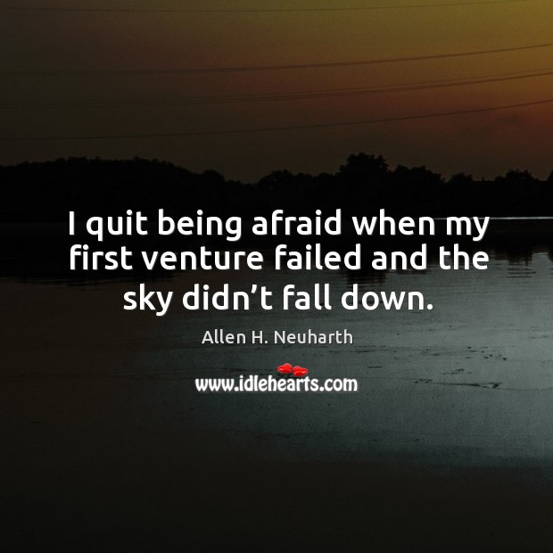 I quit being afraid when my first venture failed and the sky didn’t fall down. Allen H. Neuharth Picture Quote