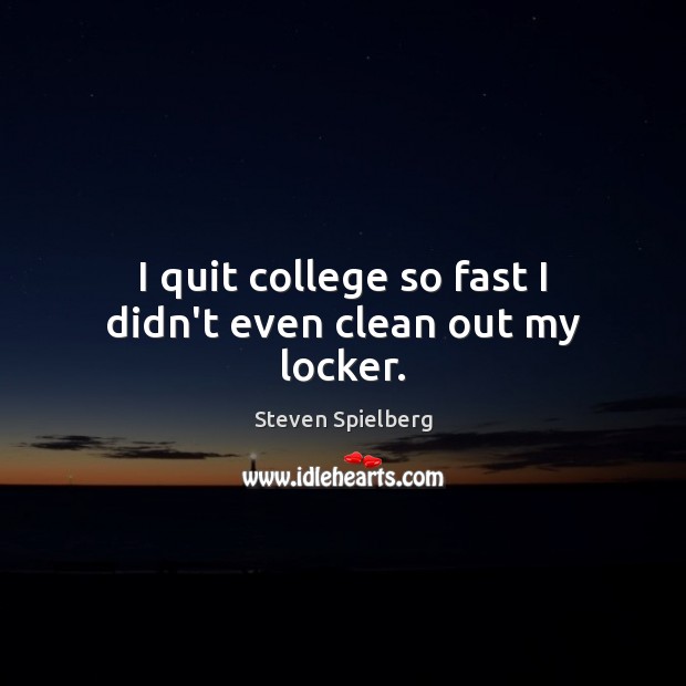 I quit college so fast I didn’t even clean out my locker. Steven Spielberg Picture Quote