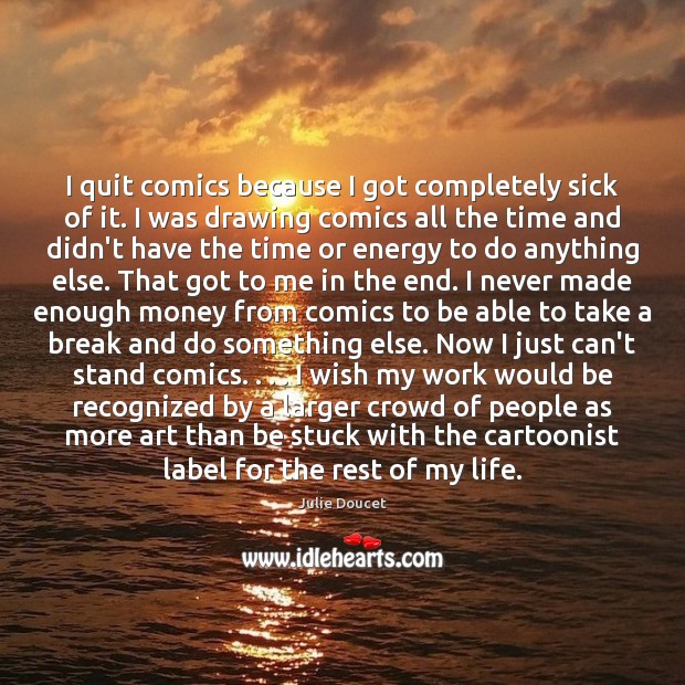 I quit comics because I got completely sick of it. I was Julie Doucet Picture Quote