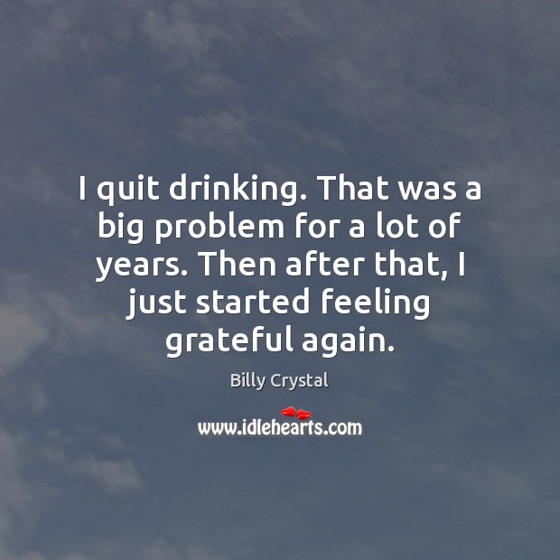 I quit drinking. That was a big problem for a lot of Billy Crystal Picture Quote