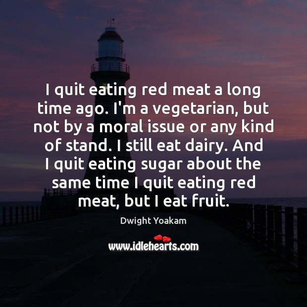 I quit eating red meat a long time ago. I’m a vegetarian, Dwight Yoakam Picture Quote