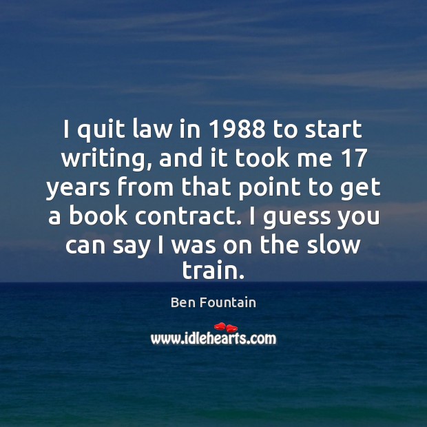 I quit law in 1988 to start writing, and it took me 17 years Ben Fountain Picture Quote