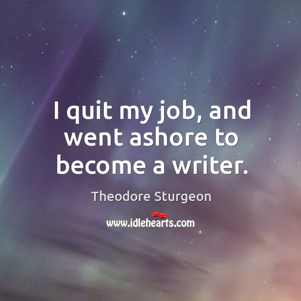 I quit my job, and went ashore to become a writer. Theodore Sturgeon Picture Quote