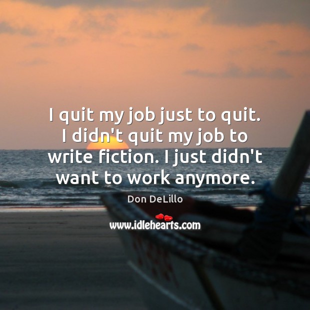 I quit my job just to quit. I didn’t quit my job Don DeLillo Picture Quote