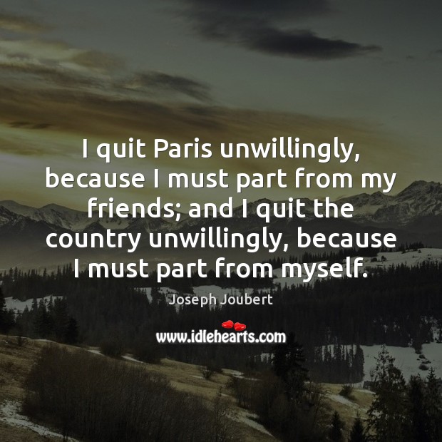 I quit Paris unwillingly, because I must part from my friends; and Image