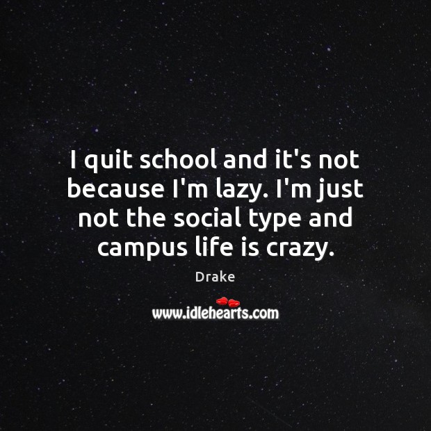 I quit school and it’s not because I’m lazy. I’m just not Drake Picture Quote