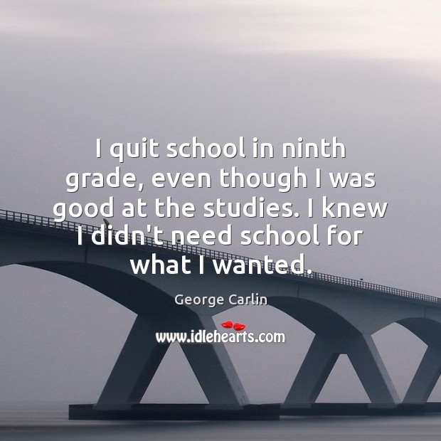 I quit school in ninth grade, even though I was good at George Carlin Picture Quote