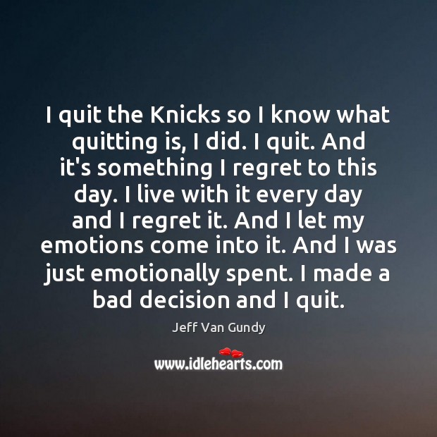 I quit the Knicks so I know what quitting is, I did. Image