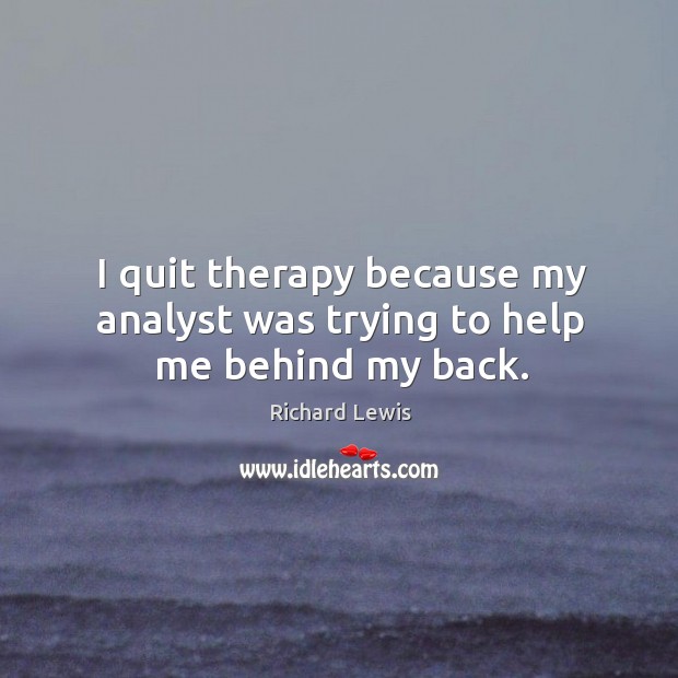 I quit therapy because my analyst was trying to help me behind my back. Image