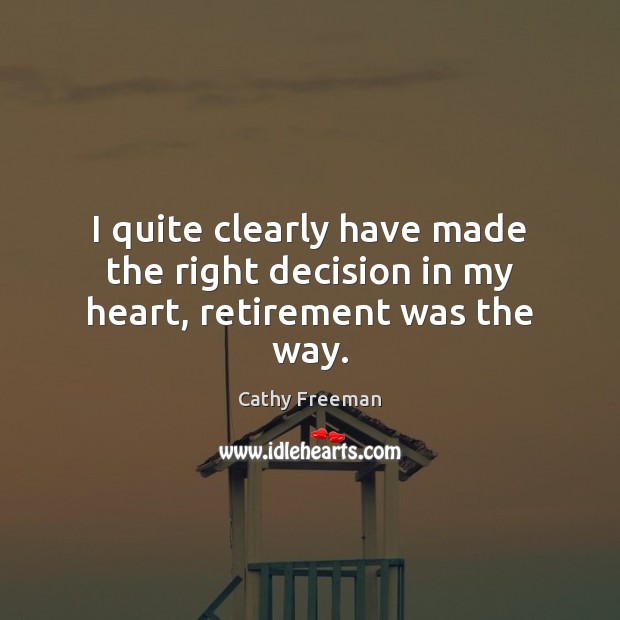 I quite clearly have made the right decision in my heart, retirement was the way. Cathy Freeman Picture Quote