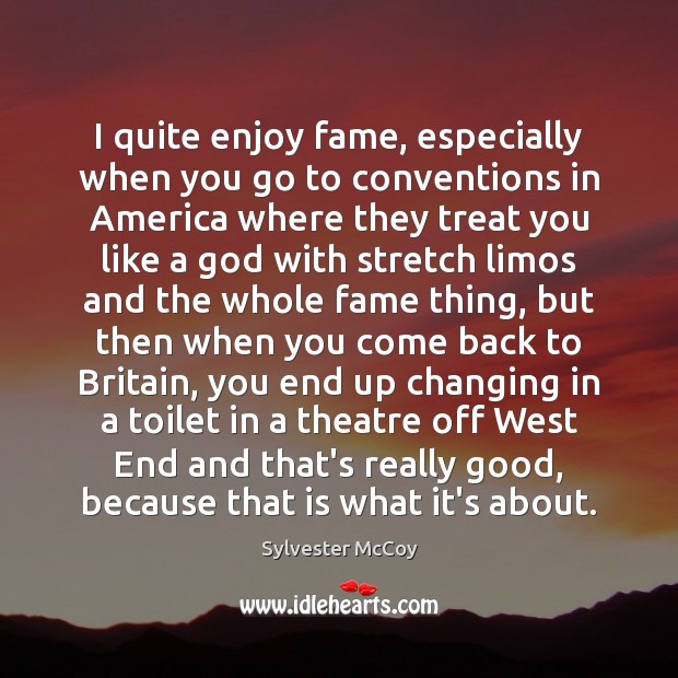I quite enjoy fame, especially when you go to conventions in America Sylvester McCoy Picture Quote
