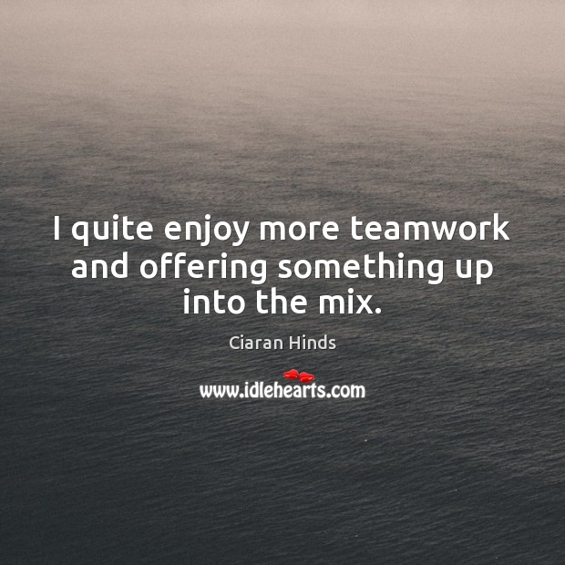 I quite enjoy more teamwork and offering something up into the mix. Teamwork Quotes Image