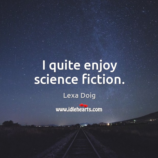 I quite enjoy science fiction. Lexa Doig Picture Quote