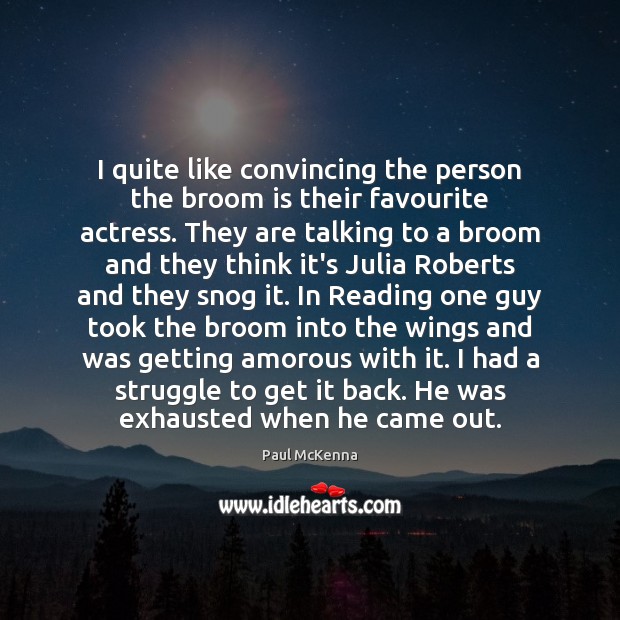 I quite like convincing the person the broom is their favourite actress. Paul McKenna Picture Quote