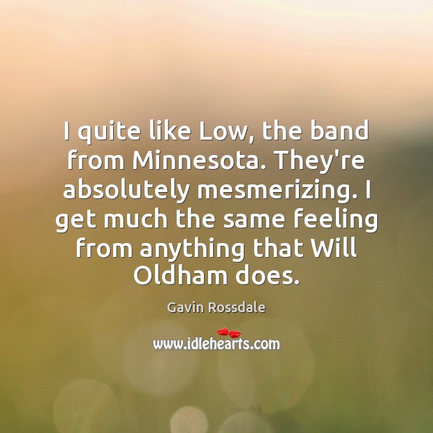 I quite like Low, the band from Minnesota. They’re absolutely mesmerizing. I Gavin Rossdale Picture Quote