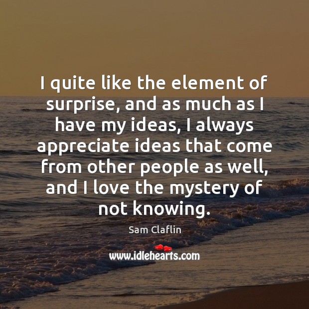 I quite like the element of surprise, and as much as I Sam Claflin Picture Quote