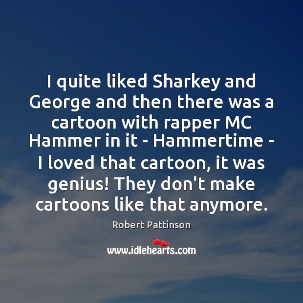 I quite liked Sharkey and George and then there was a cartoon Robert Pattinson Picture Quote