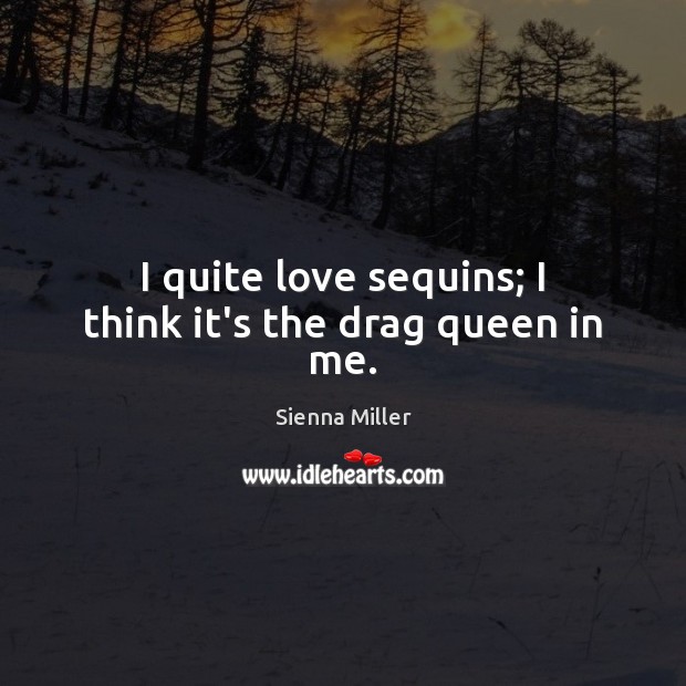 I quite love sequins; I think it’s the drag queen in me. Sienna Miller Picture Quote